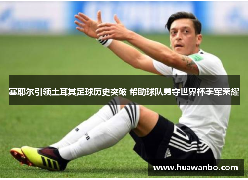 塞耶尔引领土耳其足球历史突破 帮助球队勇夺世界杯季军荣耀