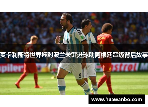 麦卡利斯特世界杯对波兰关键进球助阿根廷晋级背后故事