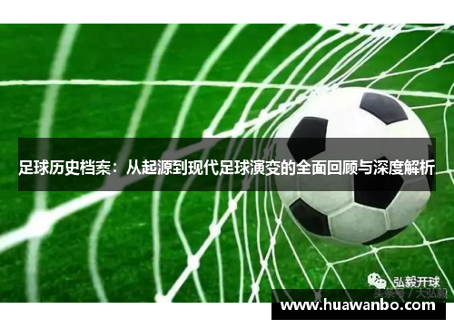足球历史档案：从起源到现代足球演变的全面回顾与深度解析