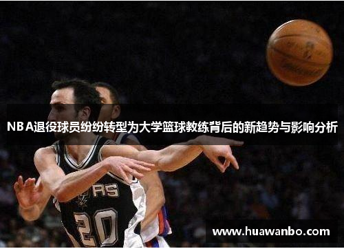 NBA退役球员纷纷转型为大学篮球教练背后的新趋势与影响分析