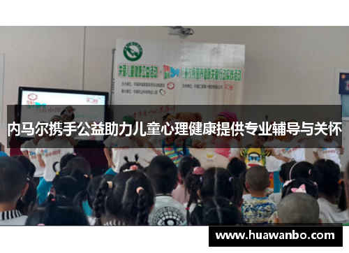 内马尔携手公益助力儿童心理健康提供专业辅导与关怀