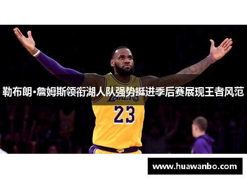勒布朗·詹姆斯领衔湖人队强势挺进季后赛展现王者风范