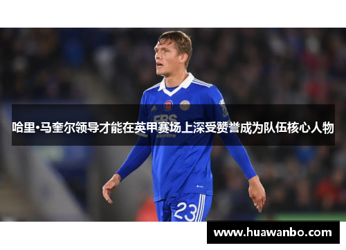 哈里·马奎尔领导才能在英甲赛场上深受赞誉成为队伍核心人物