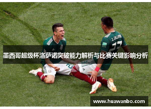 墨西哥超级杯洛萨诺突破能力解析与比赛关键影响分析