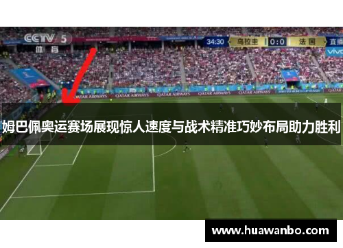 姆巴佩奥运赛场展现惊人速度与战术精准巧妙布局助力胜利