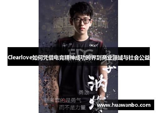 Clearlove如何凭借电竞精神成功跨界到商业领域与社会公益