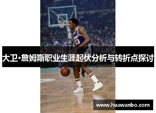 大卫·詹姆斯职业生涯起伏分析与转折点探讨