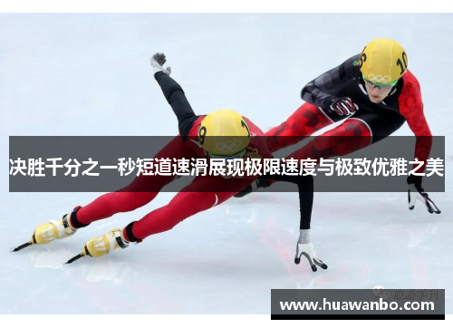 决胜千分之一秒短道速滑展现极限速度与极致优雅之美