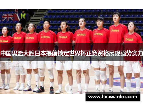 中国男篮大胜日本提前锁定世界杯正赛资格展现强势实力