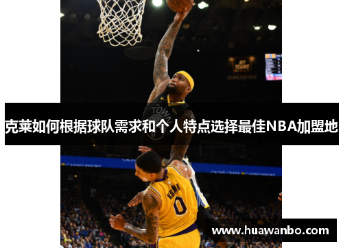 克莱如何根据球队需求和个人特点选择最佳NBA加盟地
