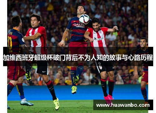 加维西班牙超级杯破门背后不为人知的故事与心路历程
