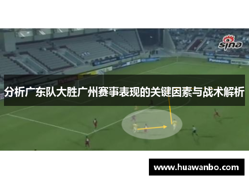 分析广东队大胜广州赛事表现的关键因素与战术解析