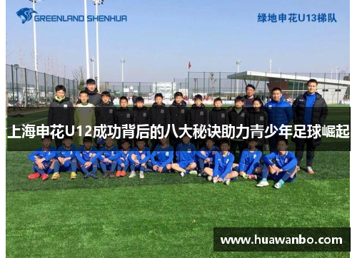 上海申花U12成功背后的八大秘诀助力青少年足球崛起