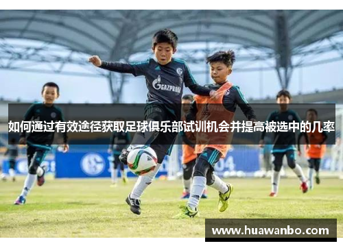如何通过有效途径获取足球俱乐部试训机会并提高被选中的几率