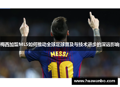 梅西加盟MLS如何推动全球足球普及与技术进步的深远影响