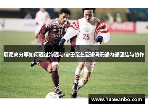 厄德高分享如何通过沟通与信任促进足球俱乐部内部团结与协作