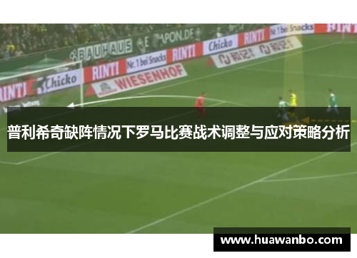 普利希奇缺阵情况下罗马比赛战术调整与应对策略分析