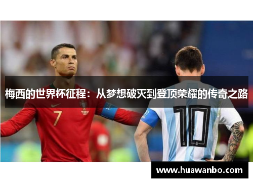 梅西的世界杯征程：从梦想破灭到登顶荣耀的传奇之路