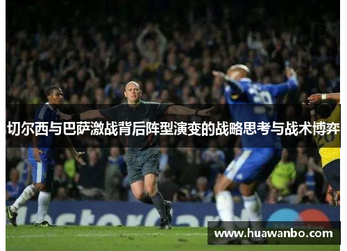 切尔西与巴萨激战背后阵型演变的战略思考与战术博弈