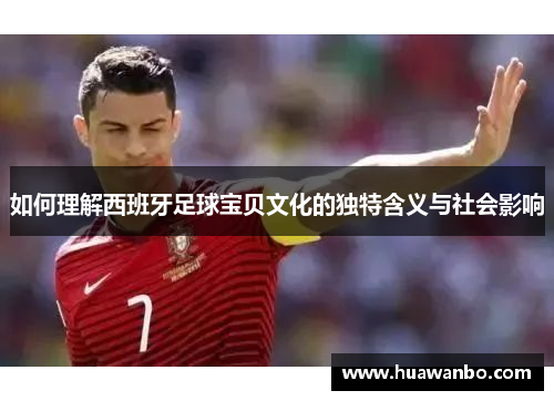 如何理解西班牙足球宝贝文化的独特含义与社会影响