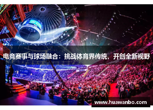电竞赛事与球场融合：挑战体育界传统，开创全新视野