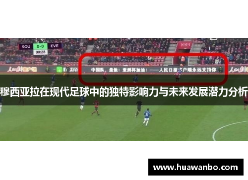 穆西亚拉在现代足球中的独特影响力与未来发展潜力分析