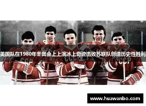 美国队在1980年冬奥会上上演冰上奇迹击败苏联队创造历史性胜利