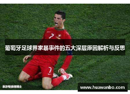 葡萄牙足球界家暴事件的五大深层原因解析与反思 葡萄牙足球界家暴事件的五大深层原因解析与反思