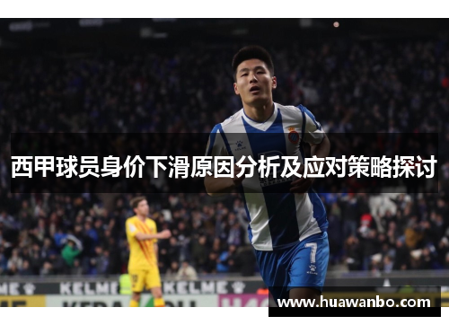 西甲球员身价下滑原因分析及应对策略探讨 西甲球员身价下滑原因分析及应对策略探讨