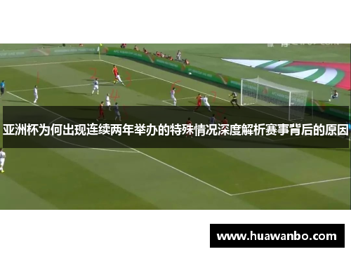 亚洲杯为何出现连续两年举办的特殊情况深度解析赛事背后的原因
