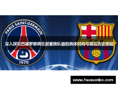 深入探究巴塞罗那俱乐部更换队徽的具体时间与背后历史原因