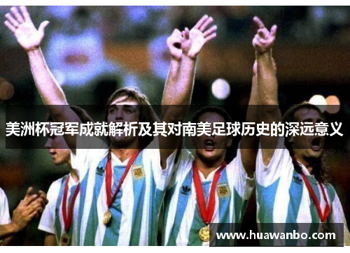 美洲杯冠军成就解析及其对南美足球历史的深远意义